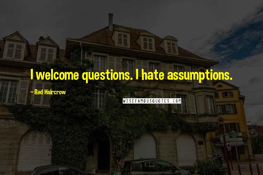 Red Haircrow Quotes: I welcome questions. I hate assumptions.