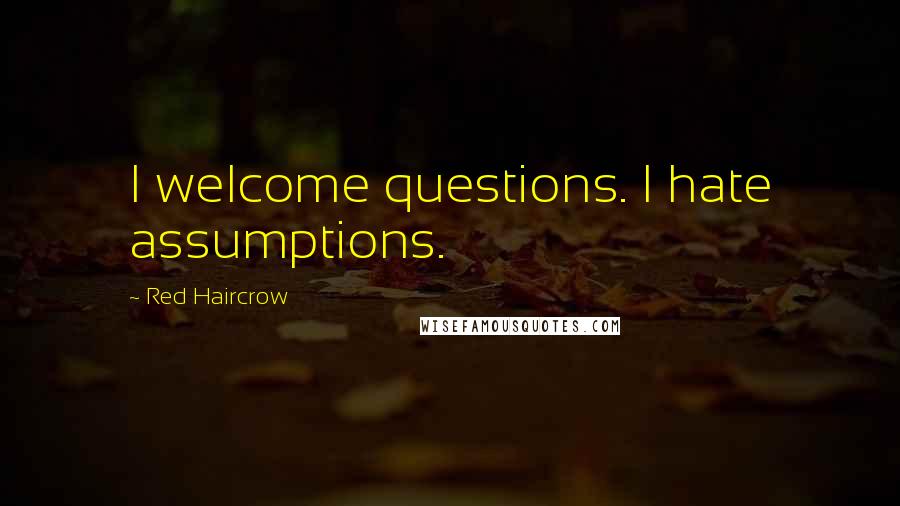 Red Haircrow Quotes: I welcome questions. I hate assumptions.