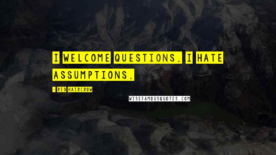 Red Haircrow Quotes: I welcome questions. I hate assumptions.