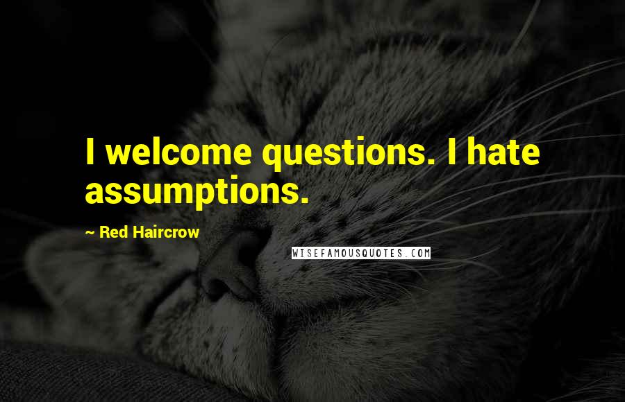 Red Haircrow Quotes: I welcome questions. I hate assumptions.