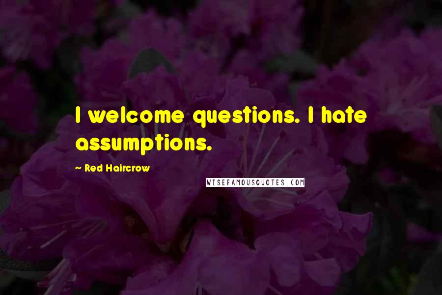 Red Haircrow Quotes: I welcome questions. I hate assumptions.