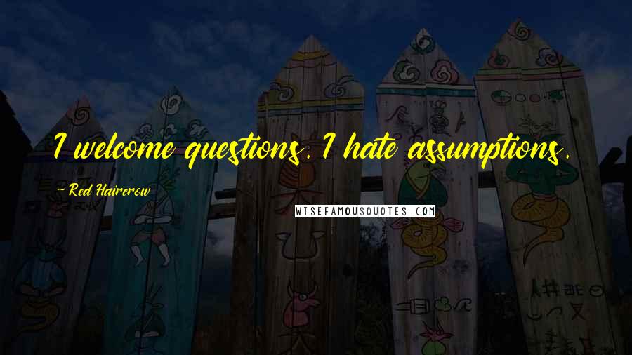 Red Haircrow Quotes: I welcome questions. I hate assumptions.