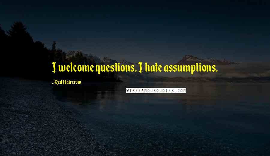 Red Haircrow Quotes: I welcome questions. I hate assumptions.