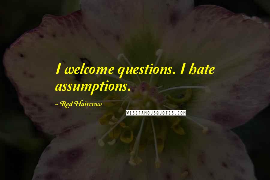 Red Haircrow Quotes: I welcome questions. I hate assumptions.