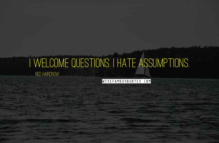 Red Haircrow Quotes: I welcome questions. I hate assumptions.