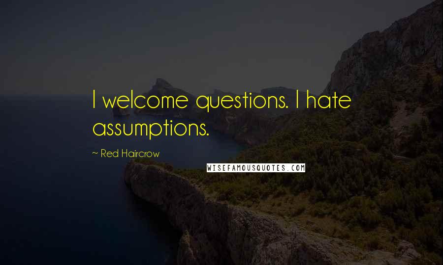 Red Haircrow Quotes: I welcome questions. I hate assumptions.