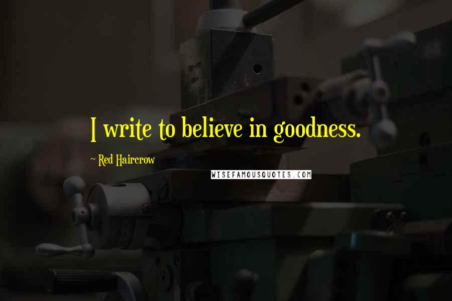 Red Haircrow Quotes: I write to believe in goodness.
