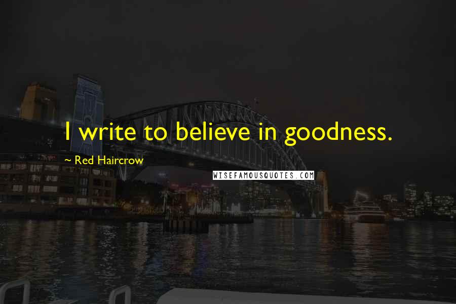 Red Haircrow Quotes: I write to believe in goodness.