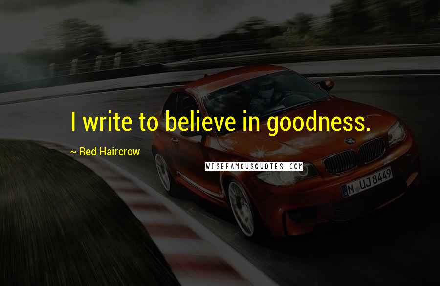 Red Haircrow Quotes: I write to believe in goodness.