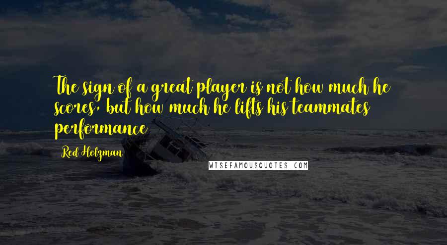 Red Holzman Quotes: The sign of a great player is not how much he scores, but how much he lifts his teammates performance