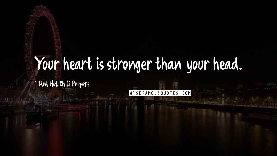 Red Hot Chili Peppers Quotes: Your heart is stronger than your head.