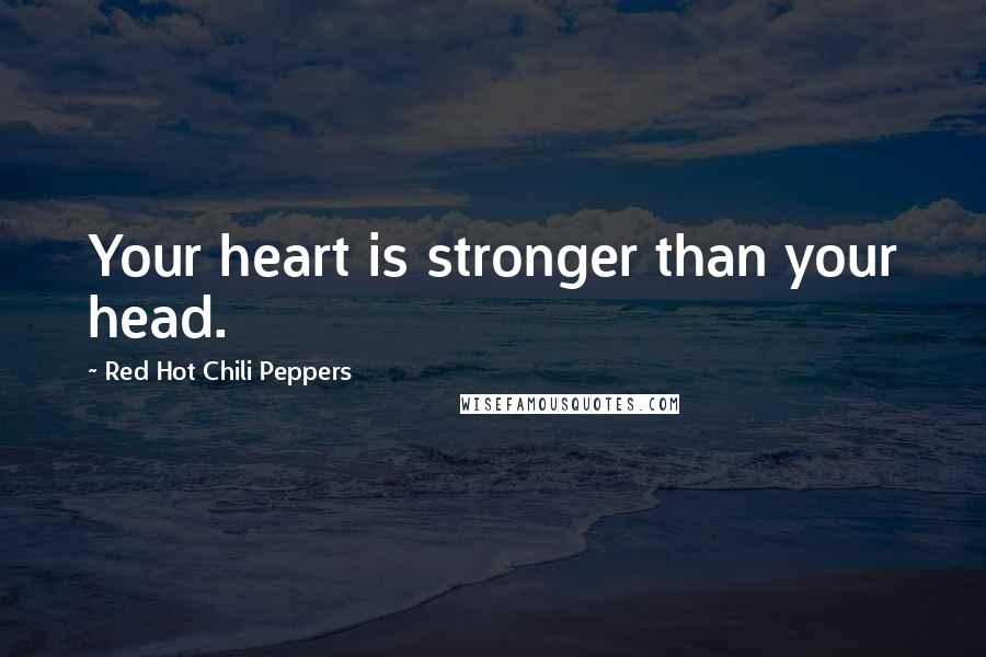 Red Hot Chili Peppers Quotes: Your heart is stronger than your head.