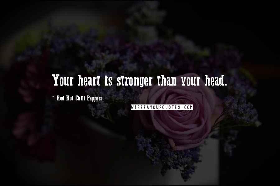 Red Hot Chili Peppers Quotes: Your heart is stronger than your head.