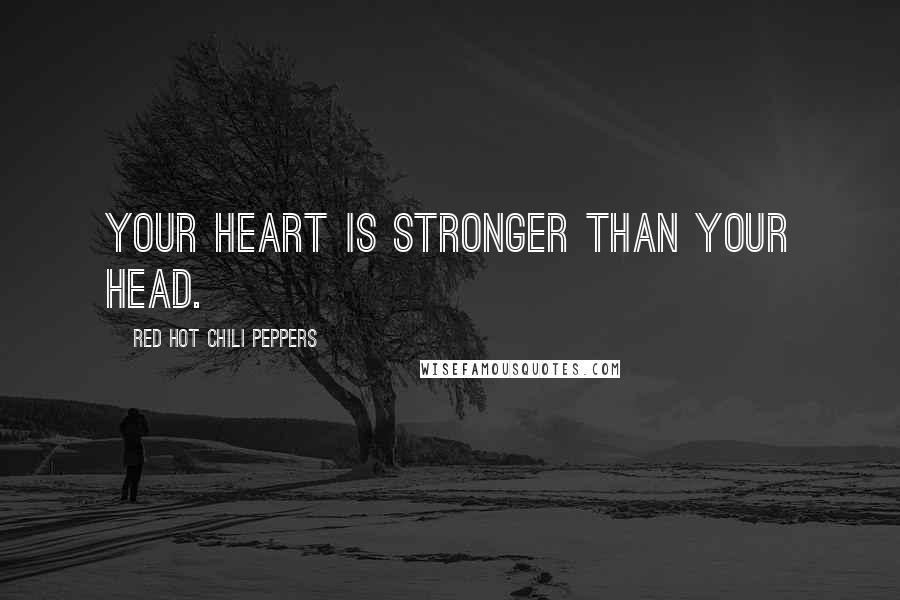 Red Hot Chili Peppers Quotes: Your heart is stronger than your head.