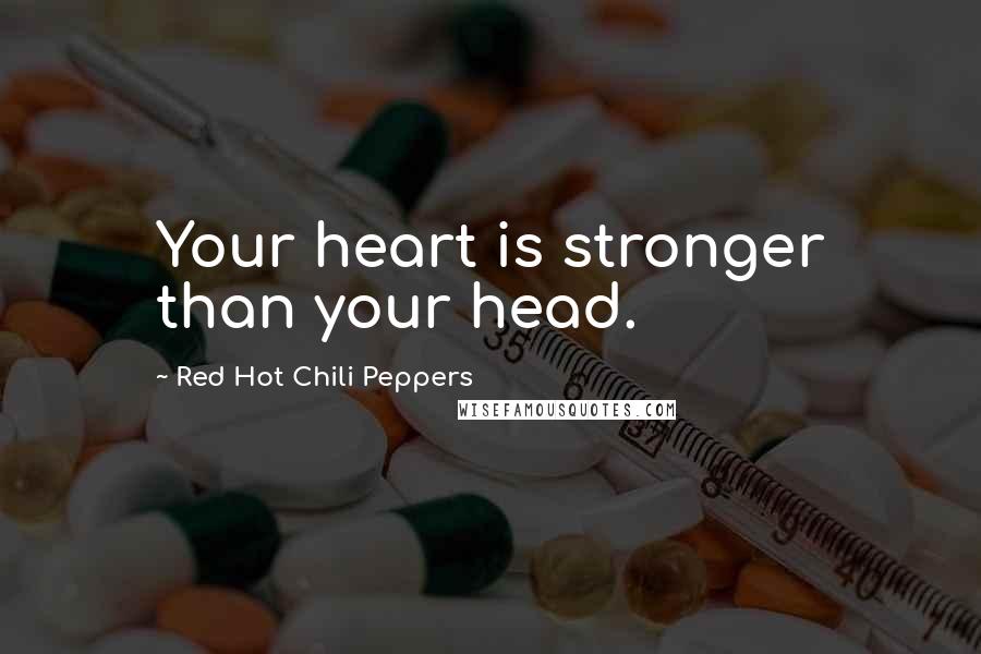 Red Hot Chili Peppers Quotes: Your heart is stronger than your head.