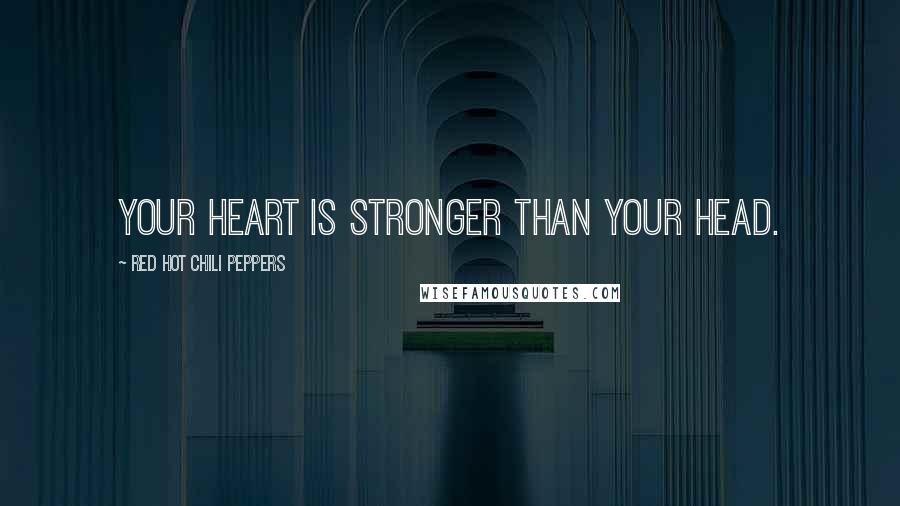 Red Hot Chili Peppers Quotes: Your heart is stronger than your head.