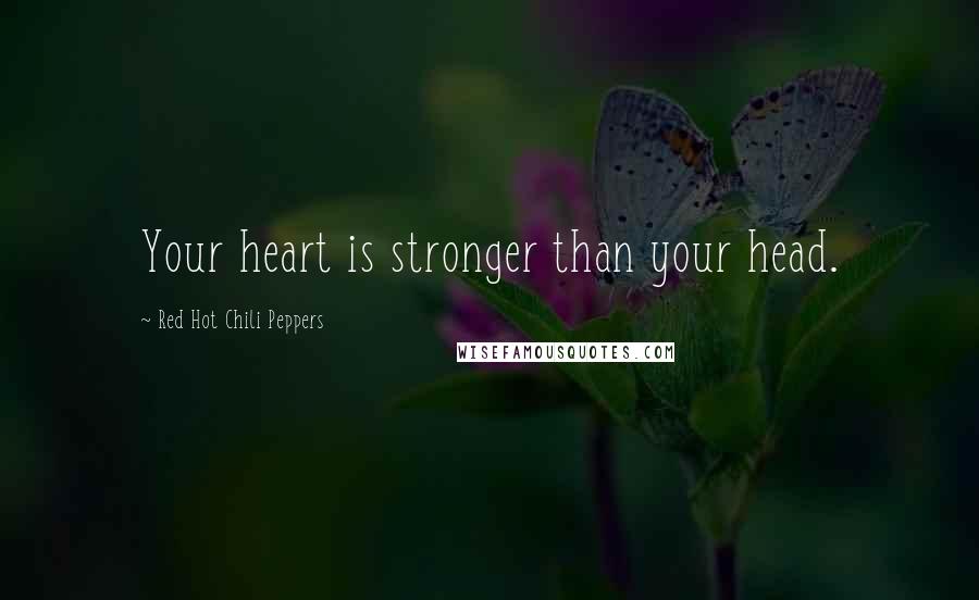 Red Hot Chili Peppers Quotes: Your heart is stronger than your head.