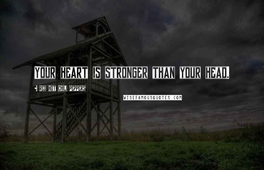 Red Hot Chili Peppers Quotes: Your heart is stronger than your head.