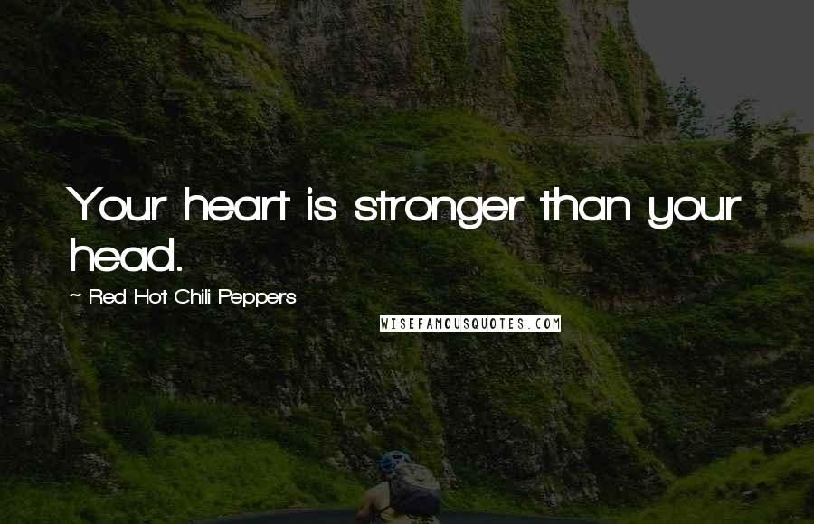 Red Hot Chili Peppers Quotes: Your heart is stronger than your head.