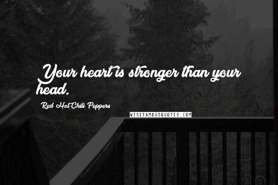 Red Hot Chili Peppers Quotes: Your heart is stronger than your head.