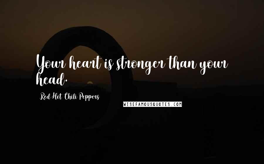 Red Hot Chili Peppers Quotes: Your heart is stronger than your head.