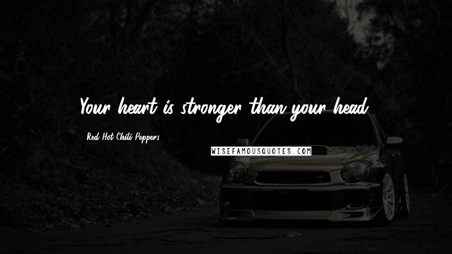 Red Hot Chili Peppers Quotes: Your heart is stronger than your head.