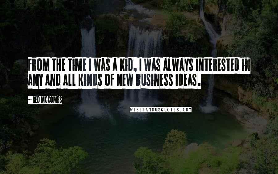 Red McCombs Quotes: From the time I was a kid, I was always interested in any and all kinds of new business ideas.