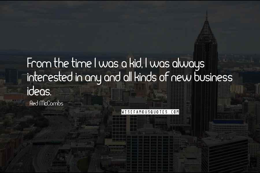 Red McCombs Quotes: From the time I was a kid, I was always interested in any and all kinds of new business ideas.