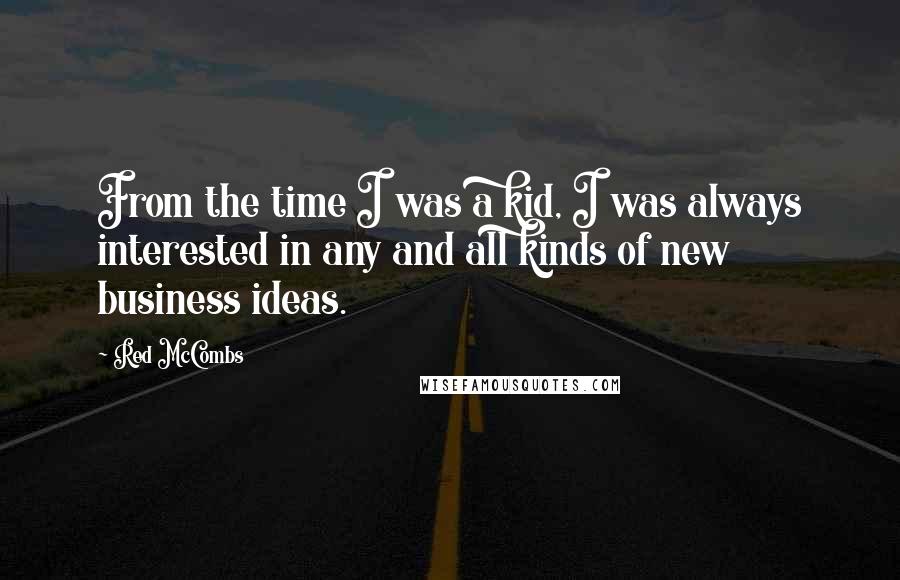 Red McCombs Quotes: From the time I was a kid, I was always interested in any and all kinds of new business ideas.