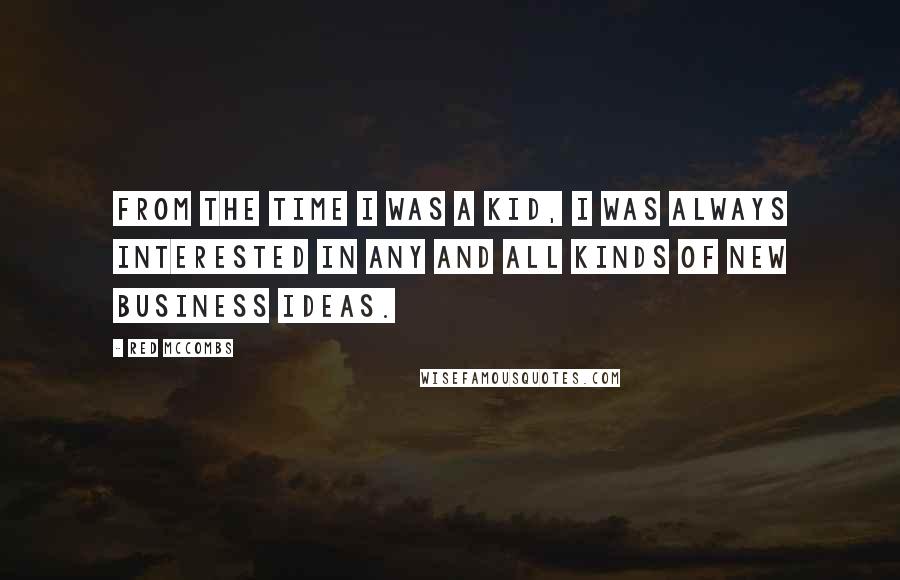 Red McCombs Quotes: From the time I was a kid, I was always interested in any and all kinds of new business ideas.