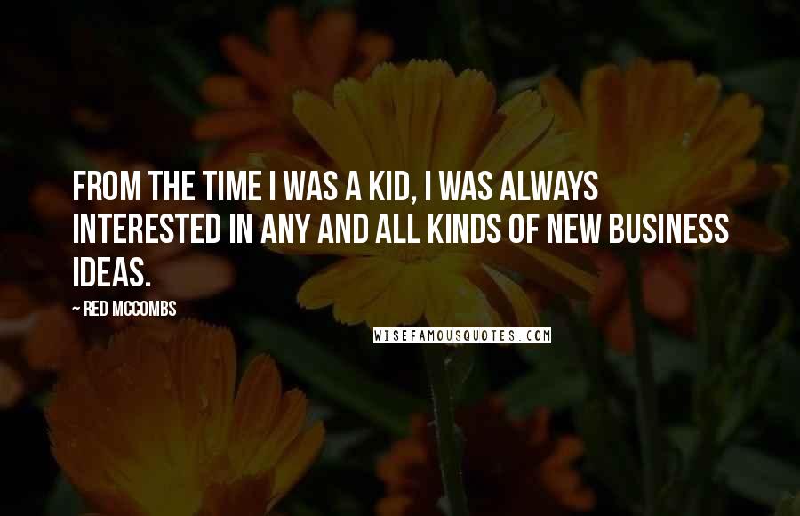 Red McCombs Quotes: From the time I was a kid, I was always interested in any and all kinds of new business ideas.