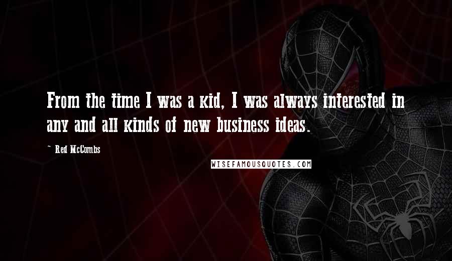 Red McCombs Quotes: From the time I was a kid, I was always interested in any and all kinds of new business ideas.