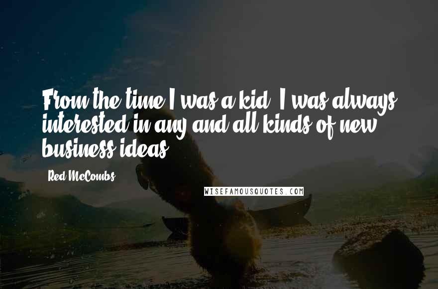 Red McCombs Quotes: From the time I was a kid, I was always interested in any and all kinds of new business ideas.