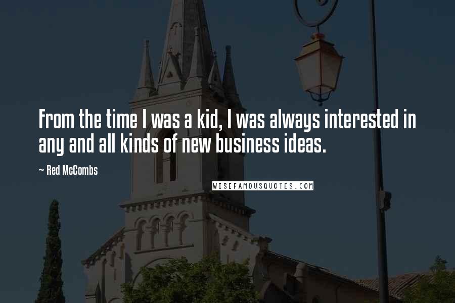 Red McCombs Quotes: From the time I was a kid, I was always interested in any and all kinds of new business ideas.