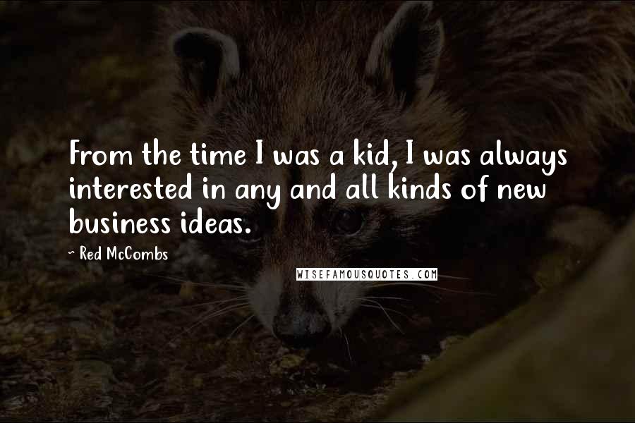 Red McCombs Quotes: From the time I was a kid, I was always interested in any and all kinds of new business ideas.