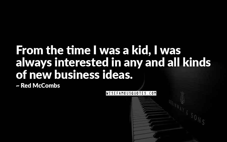 Red McCombs Quotes: From the time I was a kid, I was always interested in any and all kinds of new business ideas.