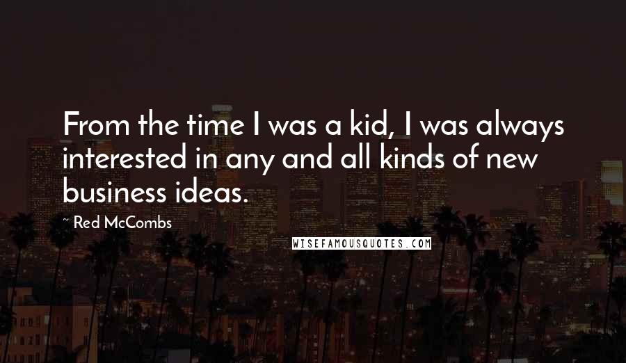 Red McCombs Quotes: From the time I was a kid, I was always interested in any and all kinds of new business ideas.