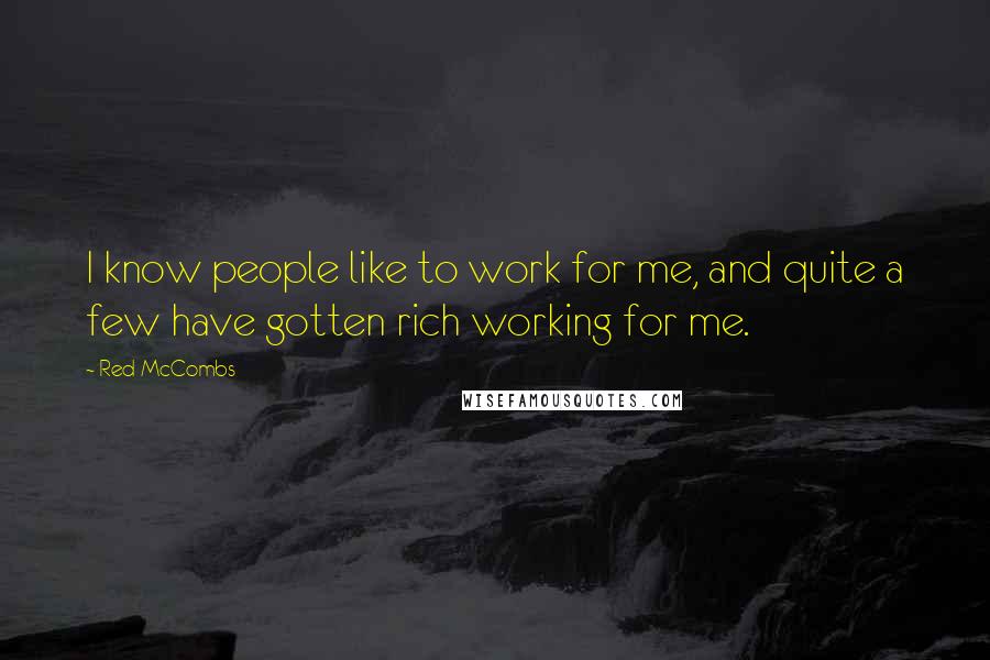 Red McCombs Quotes: I know people like to work for me, and quite a few have gotten rich working for me.