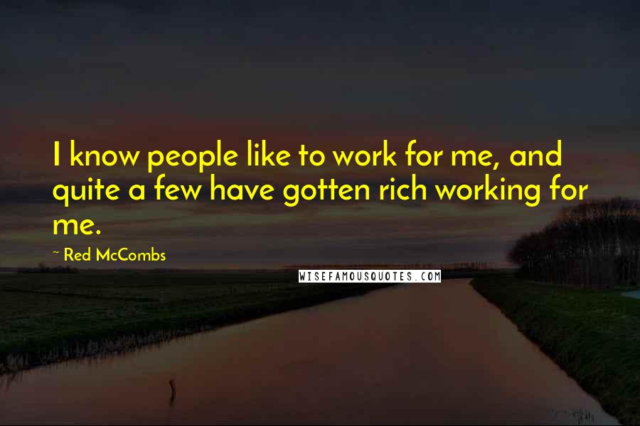 Red McCombs Quotes: I know people like to work for me, and quite a few have gotten rich working for me.