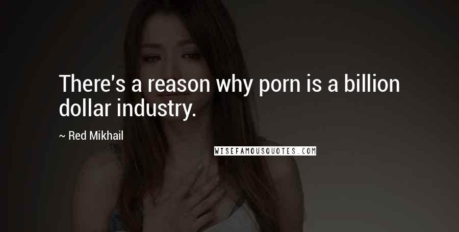 Red Mikhail Quotes: There's a reason why porn is a billion dollar industry.