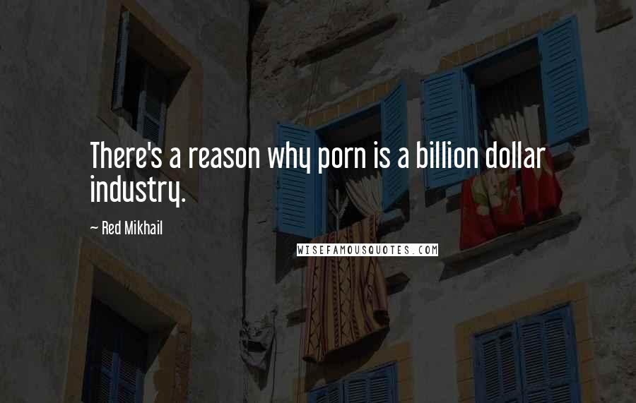 Red Mikhail Quotes: There's a reason why porn is a billion dollar industry.