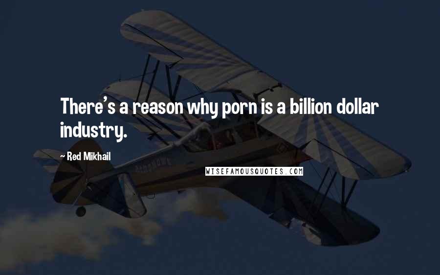 Red Mikhail Quotes: There's a reason why porn is a billion dollar industry.