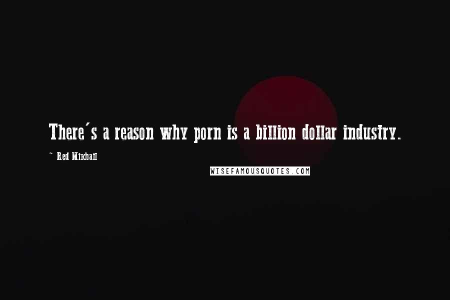 Red Mikhail Quotes: There's a reason why porn is a billion dollar industry.