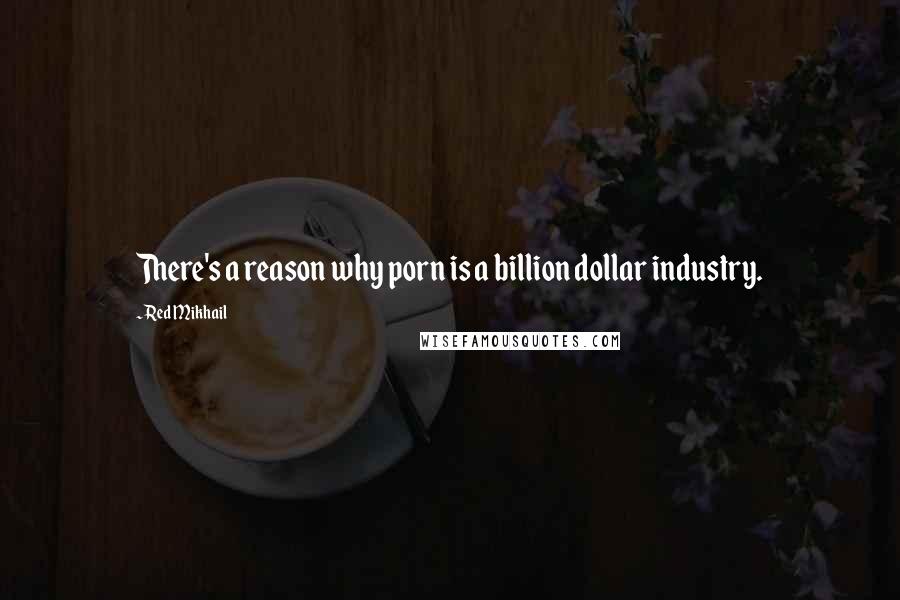 Red Mikhail Quotes: There's a reason why porn is a billion dollar industry.