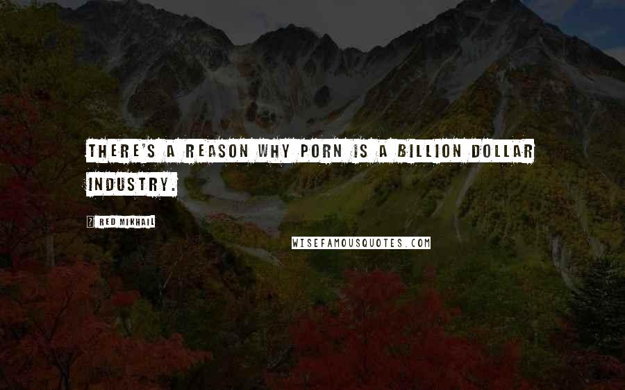 Red Mikhail Quotes: There's a reason why porn is a billion dollar industry.