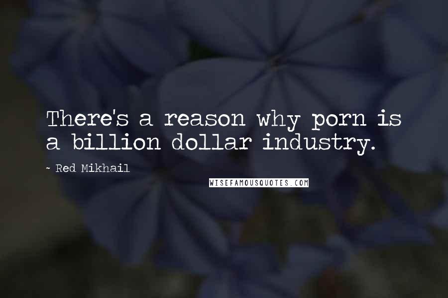 Red Mikhail Quotes: There's a reason why porn is a billion dollar industry.