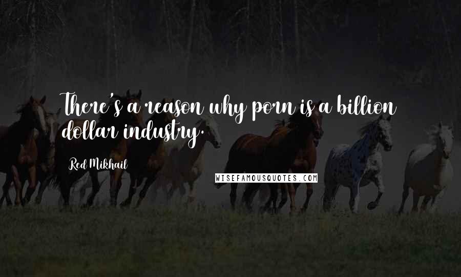 Red Mikhail Quotes: There's a reason why porn is a billion dollar industry.