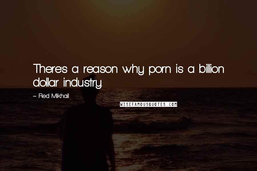 Red Mikhail Quotes: There's a reason why porn is a billion dollar industry.