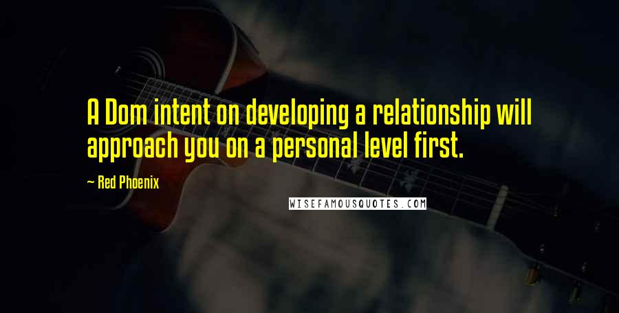 Red Phoenix Quotes: A Dom intent on developing a relationship will approach you on a personal level first.