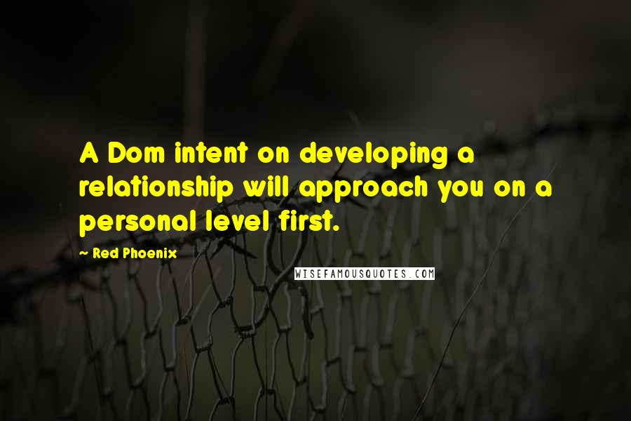 Red Phoenix Quotes: A Dom intent on developing a relationship will approach you on a personal level first.